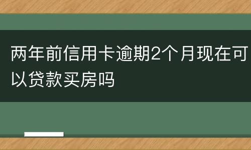 两年前信用卡逾期2个月现在可以贷款买房吗