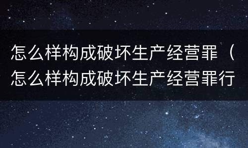 怎么样构成破坏生产经营罪（怎么样构成破坏生产经营罪行为）