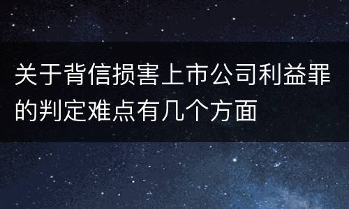 关于背信损害上市公司利益罪的判定难点有几个方面