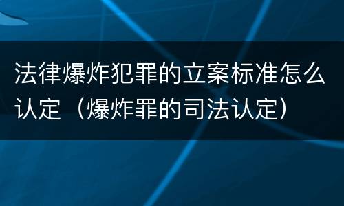 法律爆炸犯罪的立案标准怎么认定（爆炸罪的司法认定）