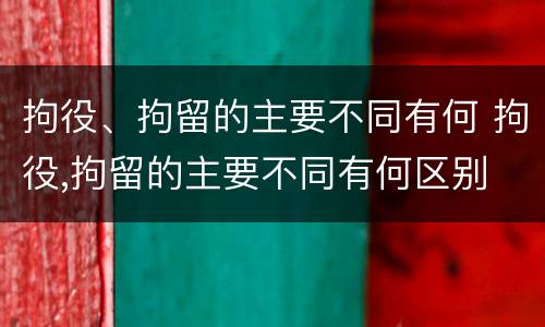 拘役、拘留的主要不同有何 拘役,拘留的主要不同有何区别