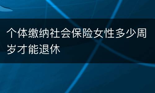 个体缴纳社会保险女性多少周岁才能退休