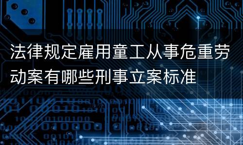 法律规定雇用童工从事危重劳动案有哪些刑事立案标准