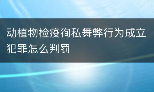 动植物检疫徇私舞弊行为成立犯罪怎么判罚