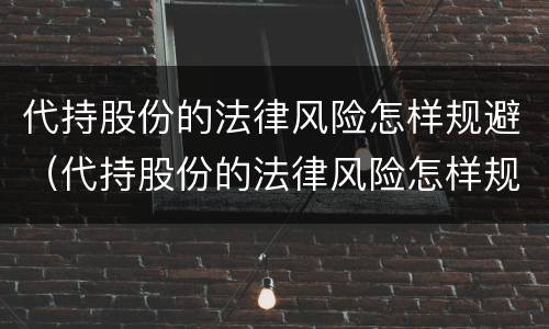 代持股份的法律风险怎样规避（代持股份的法律风险怎样规避呢）