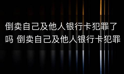 倒卖自己及他人银行卡犯罪了吗 倒卖自己及他人银行卡犯罪了吗怎么判