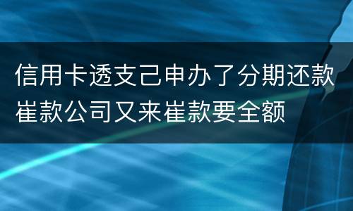 信用卡透支己申办了分期还款崔款公司又来崔款要全额