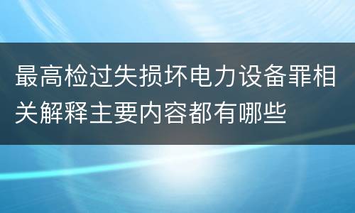 最高检过失损坏电力设备罪相关解释主要内容都有哪些