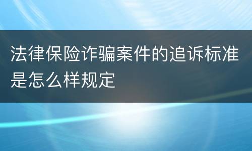 法律保险诈骗案件的追诉标准是怎么样规定