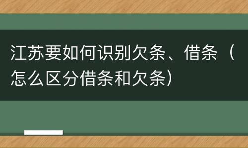 江苏要如何识别欠条、借条（怎么区分借条和欠条）