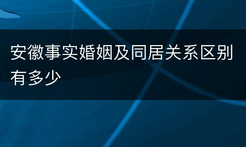 安徽事实婚姻及同居关系区别有多少