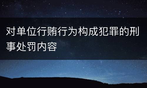 对单位行贿行为构成犯罪的刑事处罚内容