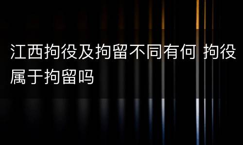 江西拘役及拘留不同有何 拘役属于拘留吗