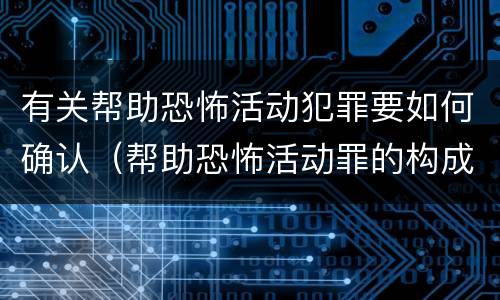 有关帮助恐怖活动犯罪要如何确认（帮助恐怖活动罪的构成要件）