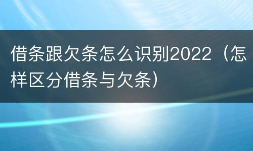 借条跟欠条怎么识别2022（怎样区分借条与欠条）