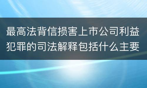 最高法背信损害上市公司利益犯罪的司法解释包括什么主要内容