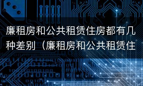 廉租房和公共租赁住房都有几种差别（廉租房和公共租赁住房都有几种差别吗）