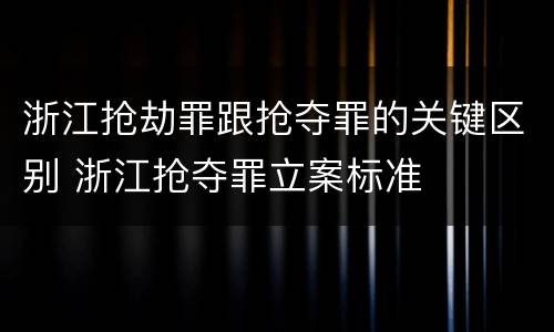 浙江抢劫罪跟抢夺罪的关键区别 浙江抢夺罪立案标准