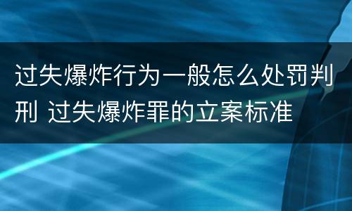 过失爆炸行为一般怎么处罚判刑 过失爆炸罪的立案标准