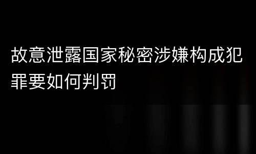 故意泄露国家秘密涉嫌构成犯罪要如何判罚