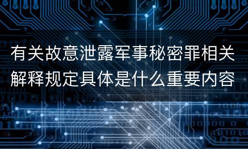 有关故意泄露军事秘密罪相关解释规定具体是什么重要内容