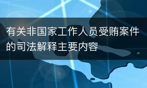 有关非国家工作人员受贿案件的司法解释主要内容