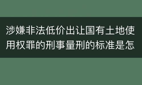 涉嫌非法低价出让国有土地使用权罪的刑事量刑的标准是怎样的