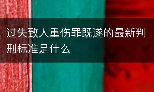 过失致人重伤罪既遂的最新判刑标准是什么