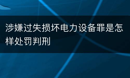 涉嫌过失损坏电力设备罪是怎样处罚判刑