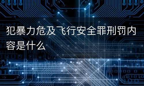 犯暴力危及飞行安全罪刑罚内容是什么