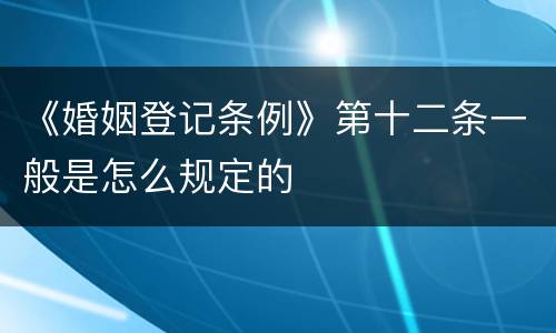 《婚姻登记条例》第十二条一般是怎么规定的