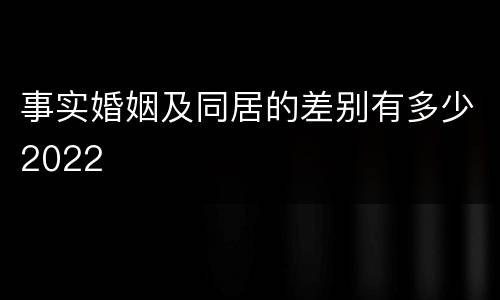 事实婚姻及同居的差别有多少2022