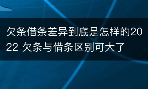 欠条借条差异到底是怎样的2022 欠条与借条区别可大了