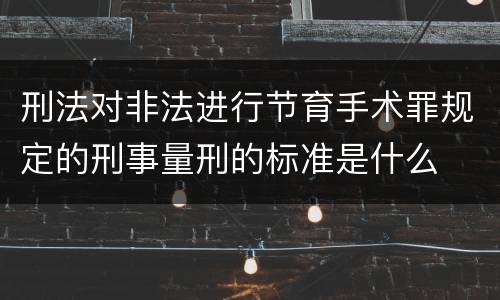 刑法对非法进行节育手术罪规定的刑事量刑的标准是什么