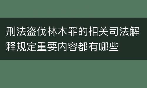 刑法盗伐林木罪的相关司法解释规定重要内容都有哪些