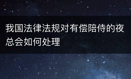 我国法律法规对有偿陪侍的夜总会如何处理