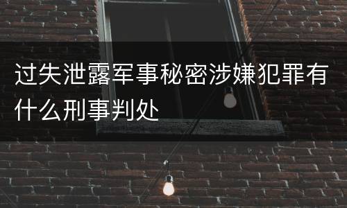 过失泄露军事秘密涉嫌犯罪有什么刑事判处