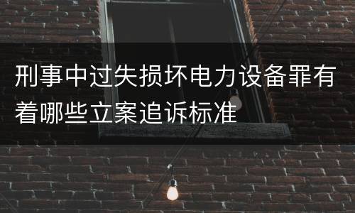 刑事中过失损坏电力设备罪有着哪些立案追诉标准