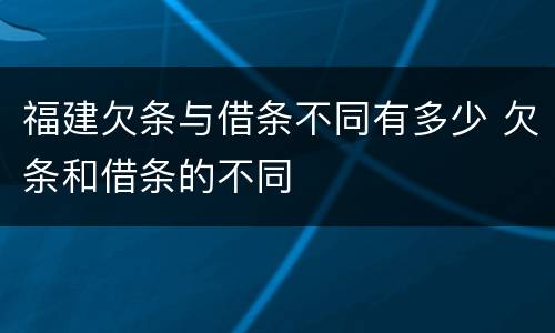 福建欠条与借条不同有多少 欠条和借条的不同