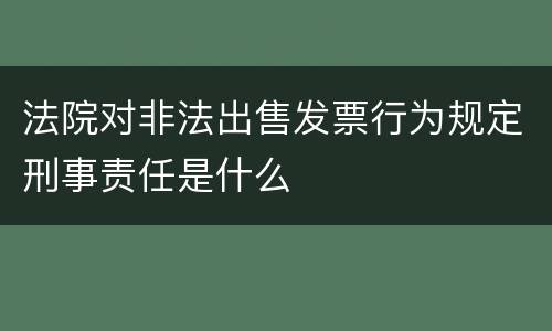 法院对非法出售发票行为规定刑事责任是什么