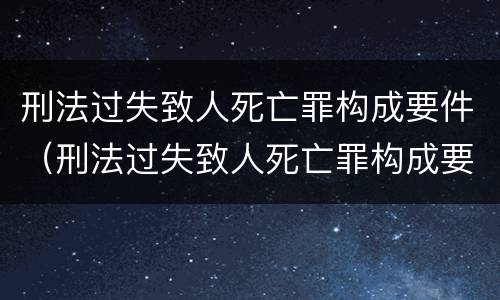 刑法过失致人死亡罪构成要件（刑法过失致人死亡罪构成要件包括）