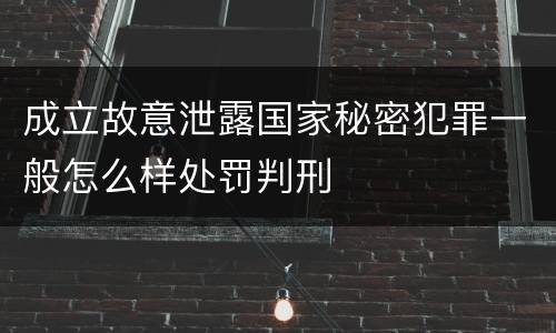 成立故意泄露国家秘密犯罪一般怎么样处罚判刑