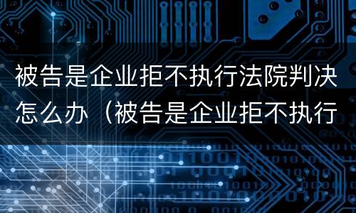 被告是企业拒不执行法院判决怎么办（被告是企业拒不执行法院判决怎么办呢）