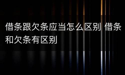 借条跟欠条应当怎么区别 借条和欠条有区别