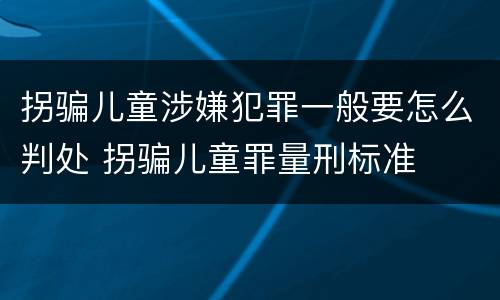 拐骗儿童涉嫌犯罪一般要怎么判处 拐骗儿童罪量刑标准