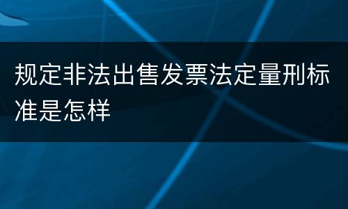 规定非法出售发票法定量刑标准是怎样