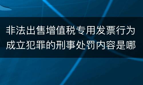 非法出售增值税专用发票行为成立犯罪的刑事处罚内容是哪些