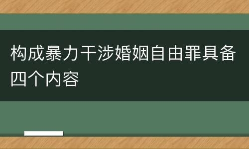 构成暴力干涉婚姻自由罪具备四个内容