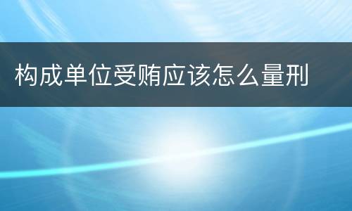 构成单位受贿应该怎么量刑