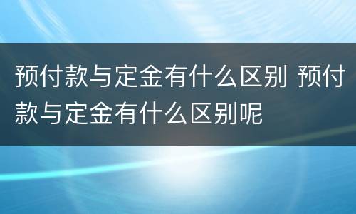 预付款与定金有什么区别 预付款与定金有什么区别呢